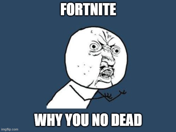 RIP this game | FORTNITE; WHY YOU NO DEAD | image tagged in why you no,fortnite | made w/ Imgflip meme maker