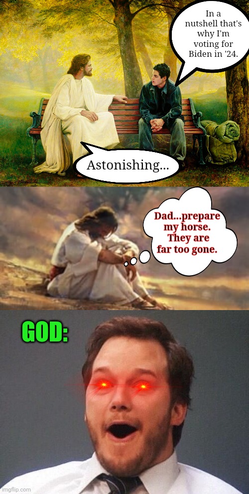 Political convos at Easter this year be like... | In a nutshell that's why I'm voting for Biden in '24. Astonishing... Dad...prepare my horse.  They are far too gone. GOD: | image tagged in excited,god,democrats,political humor,religious,happy easter | made w/ Imgflip meme maker