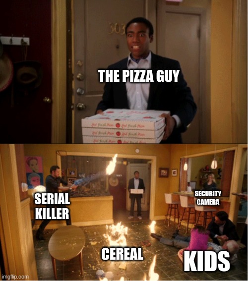 Community Fire Pizza Meme | THE PIZZA GUY; SECURITY CAMERA; SERIAL KILLER; CEREAL; KIDS | image tagged in community fire pizza meme | made w/ Imgflip meme maker