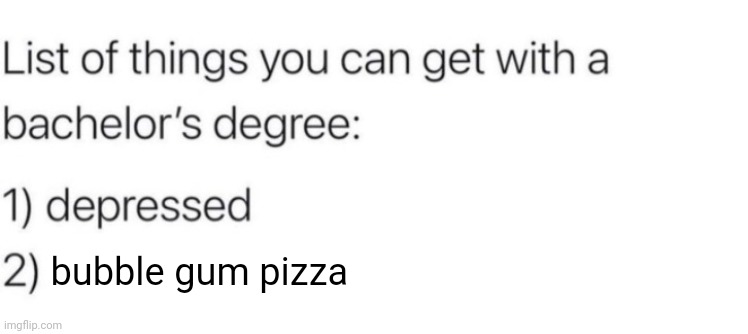 Bubble gum pizza | bubble gum pizza | image tagged in list of things you can get with a bachelor's degree,bubble gum pizza,bubble gum,pizza,cursed,memes | made w/ Imgflip meme maker