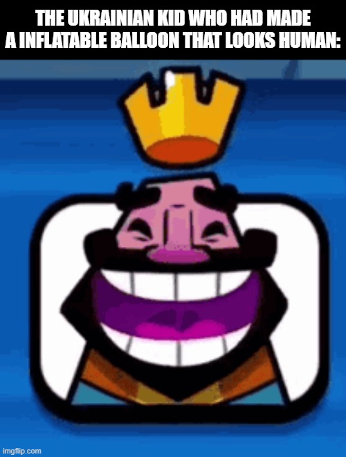 Heheheha | THE UKRAINIAN KID WHO HAD MADE A INFLATABLE BALLOON THAT LOOKS HUMAN: | image tagged in heheheha | made w/ Imgflip meme maker