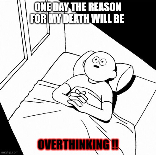 Overthinking Kills | ONE DAY THE REASON FOR MY DEATH WILL BE; OVERTHINKING !! | image tagged in overthinking | made w/ Imgflip meme maker