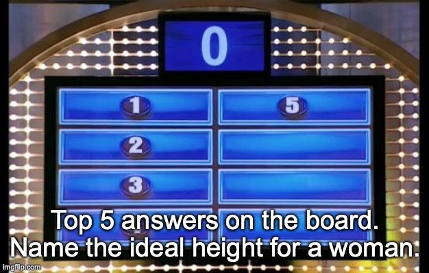 family feud | Top 5 answers on the board. Name the ideal height for a woman. | image tagged in family feud | made w/ Imgflip meme maker