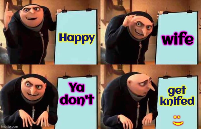 lol | Happy; wife; Ya don't; get knifed; : ) | image tagged in memes,gru's plan,lol,funny,smart guy,smartass | made w/ Imgflip meme maker