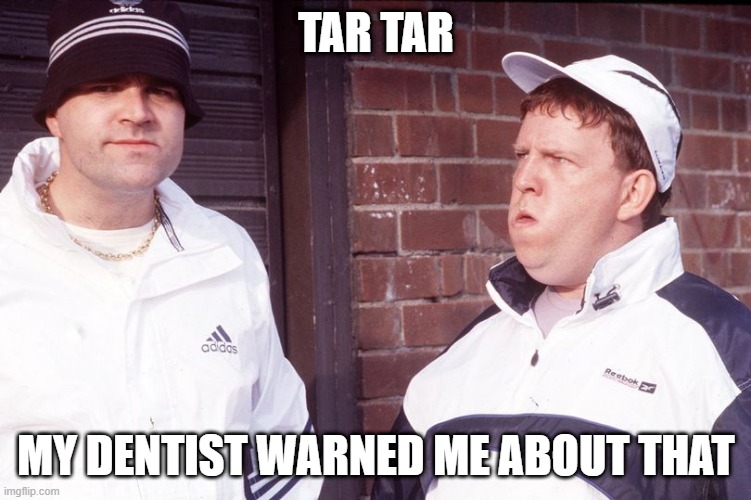 Tartar Sauce Neds | TAR TAR; MY DENTIST WARNED ME ABOUT THAT | image tagged in neds tartar sauce,ned,tartar,chewing the fat | made w/ Imgflip meme maker