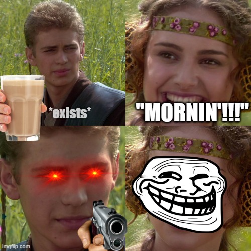 How to annoy the species "sibling" | "MORNIN'!!!"; *exists* | image tagged in anakin padme 4 panel,siblings,morning,smile,troll face,laser eyes | made w/ Imgflip meme maker