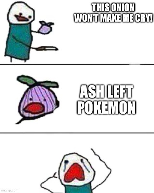 This made me sad when I first heard about it | THIS ONION WON’T MAKE ME CRY! ASH LEFT POKEMON | image tagged in this onion won't make me cry,funny memes,memes,pokemon | made w/ Imgflip meme maker