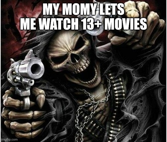 Badass Skeleton | MY MOMY LETS ME WATCH 13+ MOVIES | image tagged in badass skeleton | made w/ Imgflip meme maker