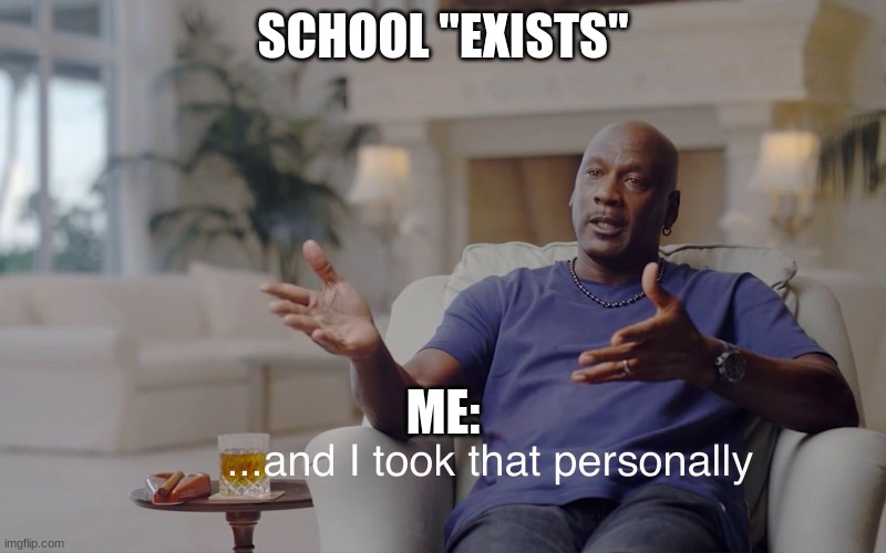 and I took that personally | SCHOOL "EXISTS"; ME: | image tagged in and i took that personally | made w/ Imgflip meme maker