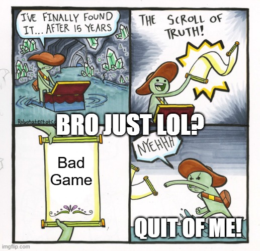 The Scroll Of Truth | BRO JUST LOL? Bad Game; QUIT OF ME! | image tagged in memes,the scroll of truth | made w/ Imgflip meme maker