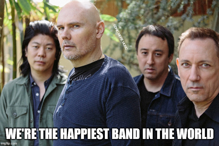The Smashing Pumpkins | SONIC MORE MUSIC; WE'RE THE HAPPIEST BAND IN THE WORLD | image tagged in the smashing pumpkins,billy corgan,happy,funny,alternative rock | made w/ Imgflip meme maker