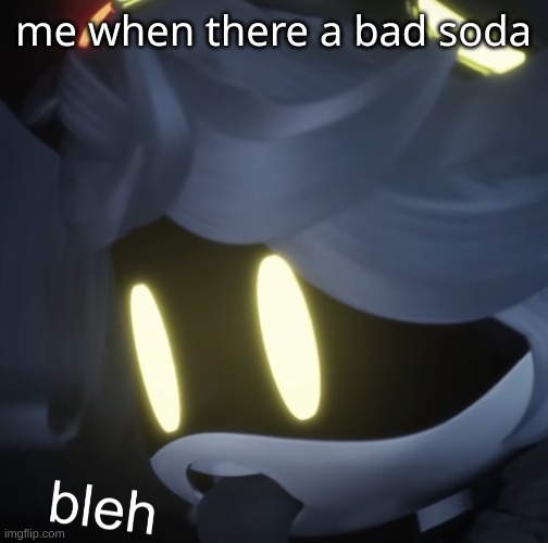 it true | me when there a bad soda | image tagged in bleh | made w/ Imgflip meme maker