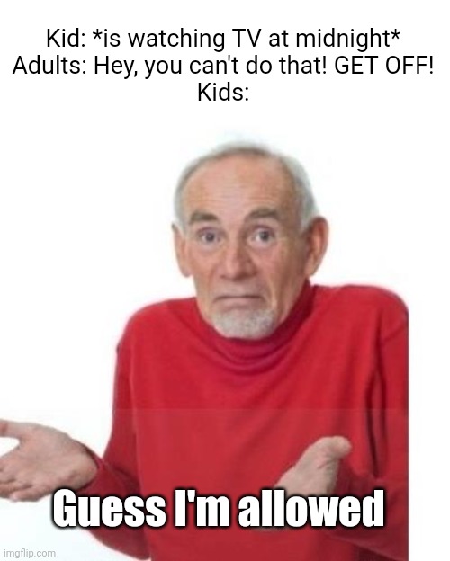 Meme #573 | Kid: *is watching TV at midnight*
Adults: Hey, you can't do that! GET OFF!
Kids:; Guess I'm allowed | image tagged in i guess ill die,guess i'll die,kids,relatable,evil overlord rules,tv | made w/ Imgflip meme maker