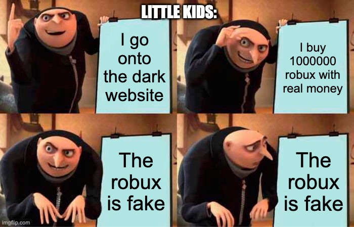 Gru's Plan | LITTLE KIDS:; I go onto the dark website; I buy 1000000 robux with real money; The robux is fake; The robux is fake | image tagged in memes,gru's plan | made w/ Imgflip meme maker