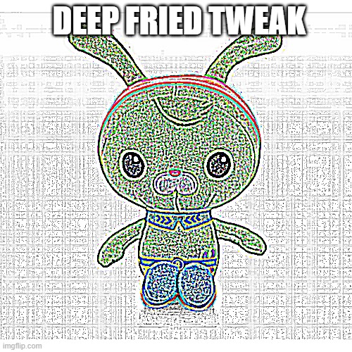 DEEP FRIED TWEAK | image tagged in deep fried | made w/ Imgflip meme maker