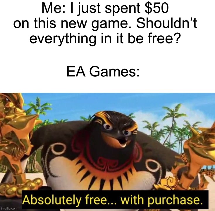 Me: I just spent $50 on this new game. Shouldn’t everything in it be free? EA Games: | image tagged in memes,funny,gaming | made w/ Imgflip meme maker