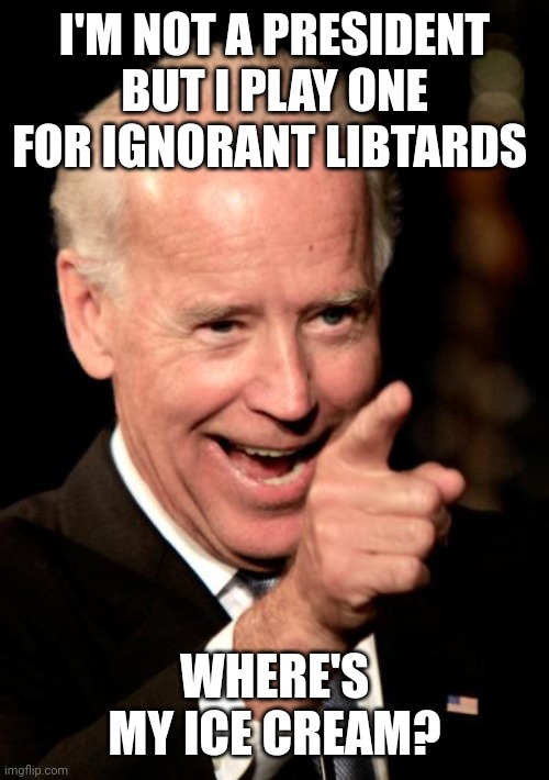 Smilin Biden | I'M NOT A PRESIDENT BUT I PLAY ONE FOR IGNORANT LIBTARDS; WHERE'S MY ICE CREAM? | image tagged in memes,smilin biden | made w/ Imgflip meme maker