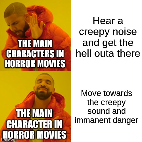 Drake Hotline Bling | Hear a creepy noise and get the hell outa there; THE MAIN CHARACTERS IN HORROR MOVIES; Move towards the creepy sound and immanent danger; THE MAIN CHARACTER IN HORROR MOVIES | image tagged in memes,drake hotline bling | made w/ Imgflip meme maker