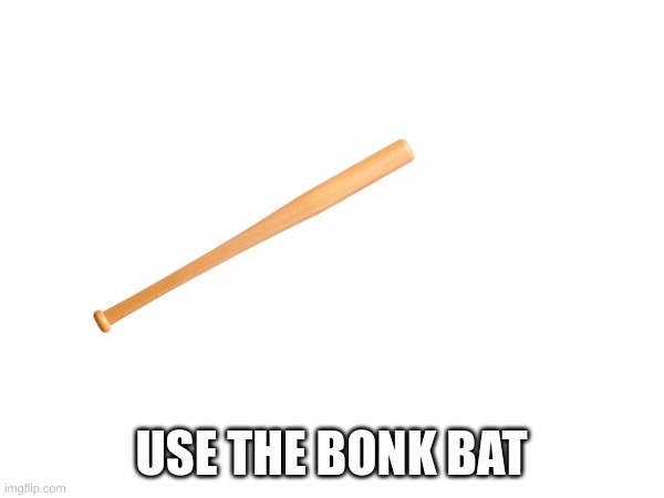 USE THE BONK BAT | made w/ Imgflip meme maker