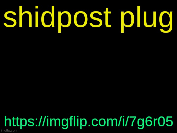 drizzy text temp | shidpost plug; https://imgflip.com/i/7g6r05 | image tagged in drizzy text temp | made w/ Imgflip meme maker