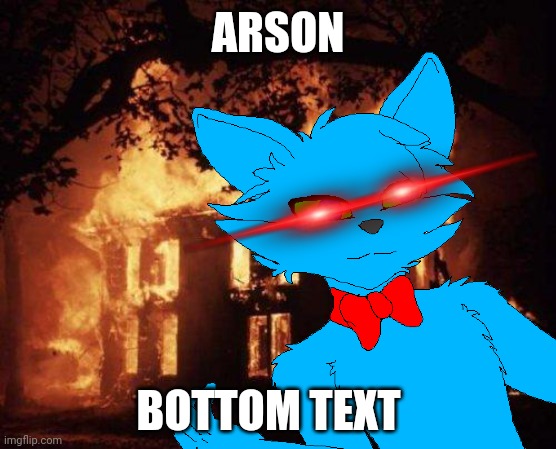 ARSON; BOTTOM TEXT | made w/ Imgflip meme maker