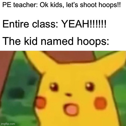 Surprised Pikachu | PE teacher: Ok kids, let’s shoot hoops!! Entire class: YEAH!!!!!! The kid named hoops: | image tagged in memes,surprised pikachu | made w/ Imgflip meme maker