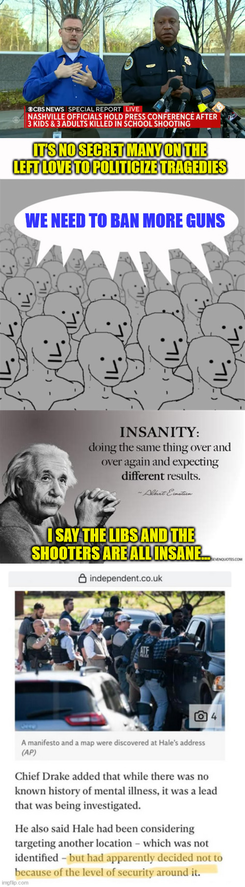 It’s no secret many on the left love to politicize tragedies | IT’S NO SECRET MANY ON THE LEFT LOVE TO POLITICIZE TRAGEDIES; WE NEED TO BAN MORE GUNS; I SAY THE LIBS AND THE SHOOTERS ARE ALL INSANE... | image tagged in npcprogramscreed,mental illness,albert einstein | made w/ Imgflip meme maker