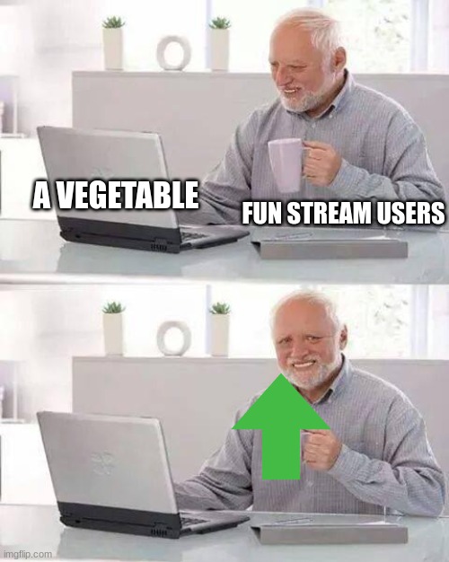 Hide the Pain Harold | A VEGETABLE; FUN STREAM USERS | image tagged in memes,hide the pain harold | made w/ Imgflip meme maker