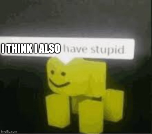 do you are have stupid | I THINK I ALSO | image tagged in do you are have stupid | made w/ Imgflip meme maker