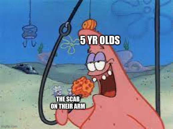 first image that i have uploaded in the fun stream for a while | 5 YR OLDS; THE SCAB ON THEIR ARM | image tagged in patrick star/ going for something | made w/ Imgflip meme maker