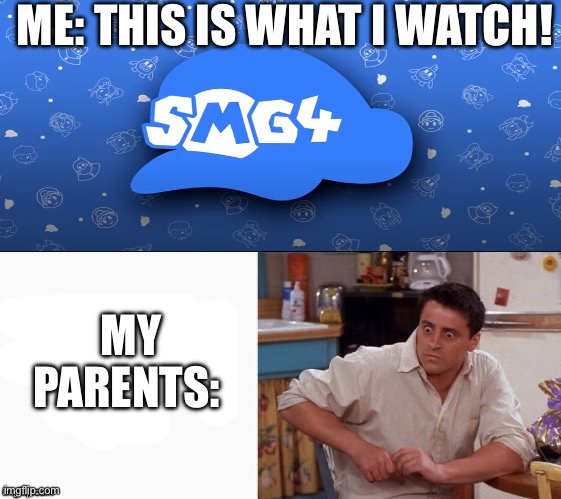 If u watch SMG4 u would understand. | ME: THIS IS WHAT I WATCH! MY PARENTS: | image tagged in smg4,funni | made w/ Imgflip meme maker