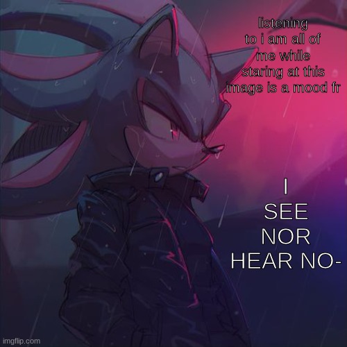 EVIL BLACK WRITINGS- | listening to i am all of me while staring at this image is a mood fr; I SEE NOR HEAR NO- | image tagged in badass hedgehog | made w/ Imgflip meme maker