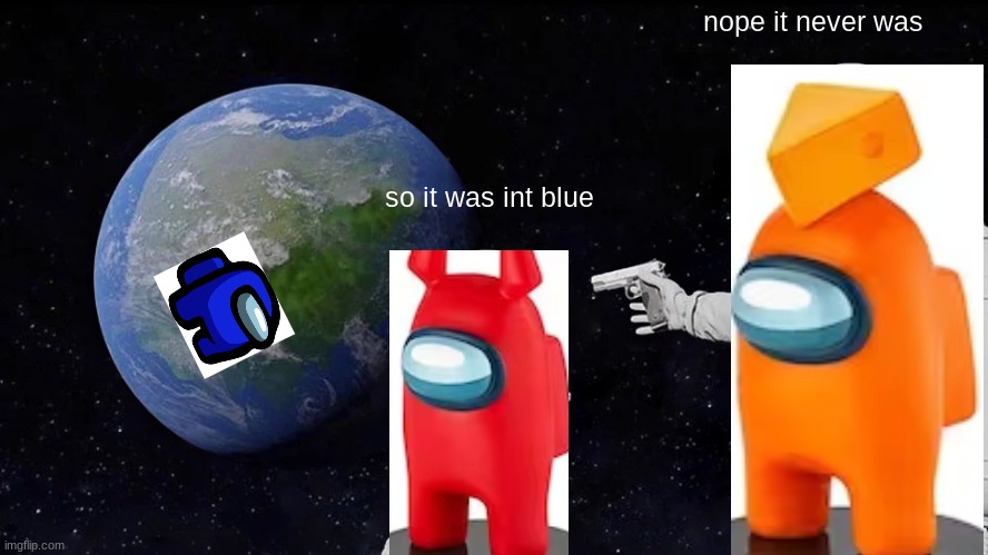 Always Has Been | nope it never was; so it was int blue | image tagged in memes,always has been | made w/ Imgflip meme maker