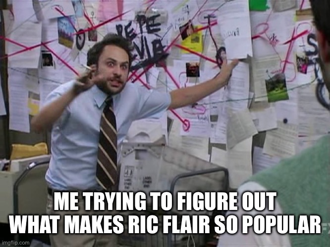 Ric Flair | ME TRYING TO FIGURE OUT WHAT MAKES RIC FLAIR SO POPULAR | image tagged in charlie conspiracy always sunny in philidelphia,ric flair,wwe,wrestling,why | made w/ Imgflip meme maker
