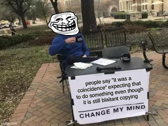 like seriously, | people say "it was a coincidence" expecting that to do something even though it is still blaitant copying | image tagged in memes,change my mind | made w/ Imgflip meme maker