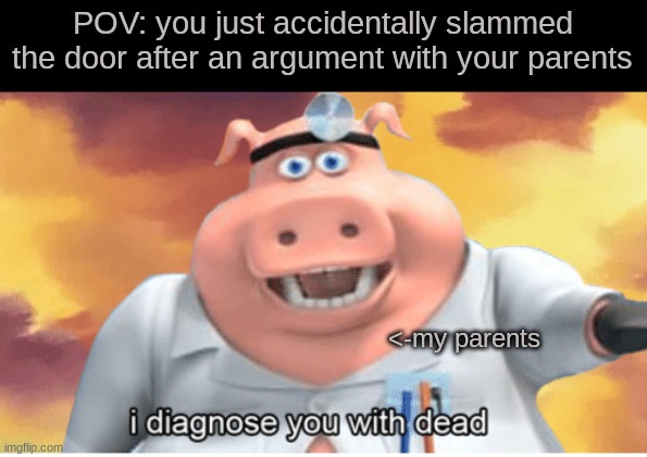 BRUHHHHHHHHHHH... GOOFEY | POV: you just accidentally slammed the door after an argument with your parents; <-my parents | image tagged in i diagnose you with dead | made w/ Imgflip meme maker