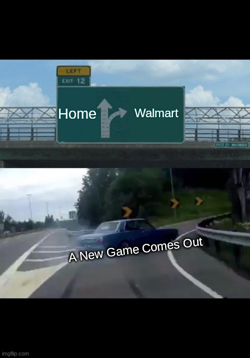 Left Exit 12 Off Ramp Meme | Home; Walmart; A New Game Comes Out | image tagged in memes,left exit 12 off ramp | made w/ Imgflip meme maker