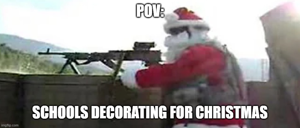 someone boutta get blasted with a piece of coal | POV:; SCHOOLS DECORATING FOR CHRISTMAS | image tagged in santa angery | made w/ Imgflip meme maker