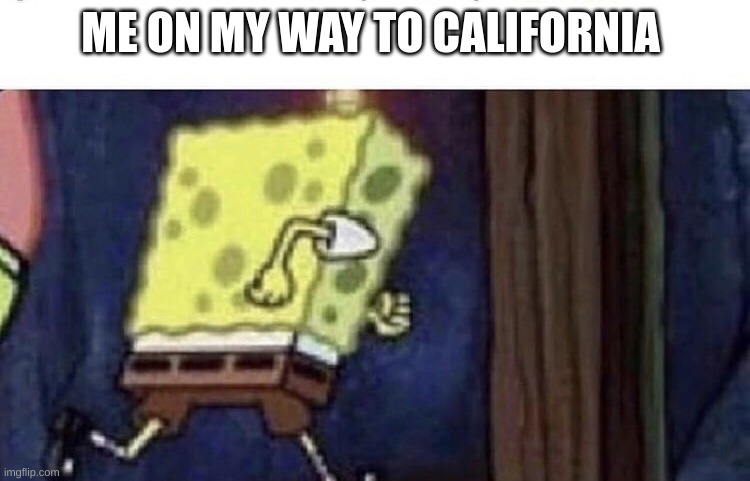 Spongebob running | ME ON MY WAY TO CALIFORNIA | image tagged in spongebob running | made w/ Imgflip meme maker