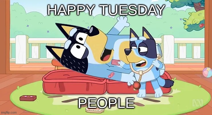 Tuesday Bluey Meme | HAPPY TUESDAY; PEOPLE | image tagged in bluey | made w/ Imgflip meme maker