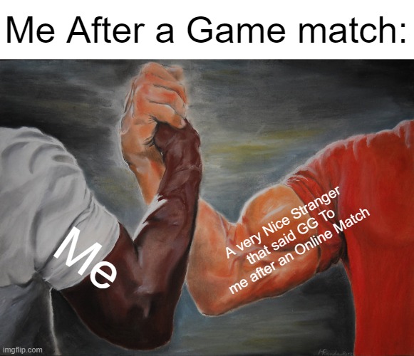 Epic Handshake Meme | Me After a Game match:; A very Nice Stranger that said GG To me after an Online Match; Me | image tagged in memes,epic handshake,gaming,funny | made w/ Imgflip meme maker