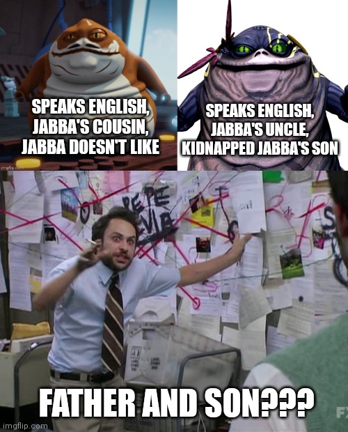Just a Thought | SPEAKS ENGLISH, JABBA'S UNCLE, KIDNAPPED JABBA'S SON; SPEAKS ENGLISH, JABBA'S COUSIN, JABBA DOESN'T LIKE; FATHER AND SON??? | image tagged in charlie conspiracy always sunny in philidelphia,star wars | made w/ Imgflip meme maker