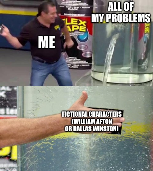 You can ask _RAGE_ or Branguin, it's true. | ALL OF MY PROBLEMS; ME; FICTIONAL CHARACTERS (WILLIAM AFTON OR DALLAS WINSTON) | image tagged in flex tape | made w/ Imgflip meme maker