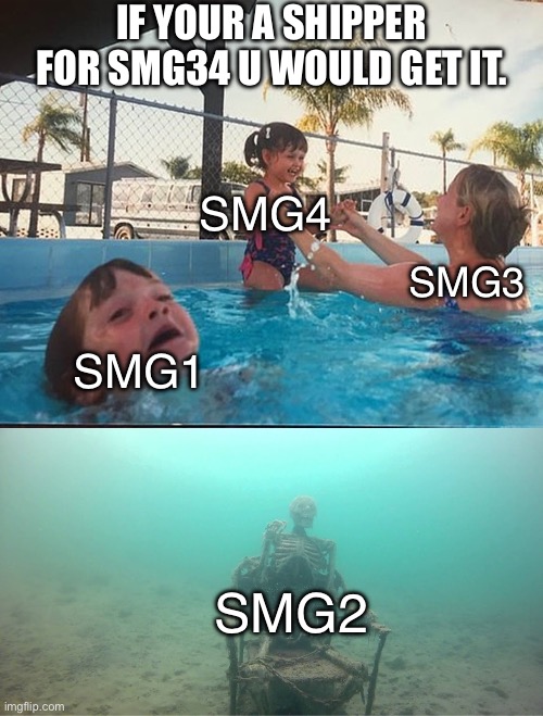 SMG34 shippers would get it. | IF YOUR A SHIPPER FOR SMG34 U WOULD GET IT. SMG4; SMG3; SMG1; SMG2 | image tagged in mother ignoring kid drowning in a pool,smg34 | made w/ Imgflip meme maker