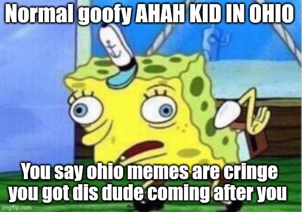 Only in ohio | Normal goofy AHAH KID IN OHIO; You say ohio memes are cringe you got dis dude coming after you | image tagged in memes,mocking spongebob | made w/ Imgflip meme maker