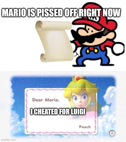 Dear Mario | MARIO IS PISSED OFF RIGHT NOW; I CHEATED FOR LUIGI | image tagged in dear mario | made w/ Imgflip meme maker