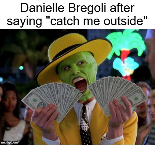 cash me ousside | Danielle Bregoli after saying "catch me outside" | image tagged in memes,money money | made w/ Imgflip meme maker