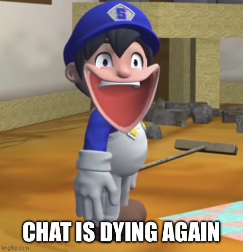 Happy Smg4 | CHAT IS DYING AGAIN | image tagged in happy smg4 | made w/ Imgflip meme maker