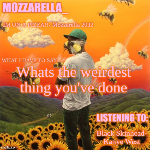 Flower Boy | Whats the weirdest thing you've done; Black Skinhead- Kanye West | image tagged in flower boy | made w/ Imgflip meme maker