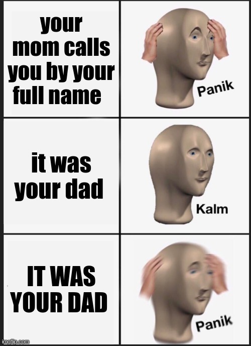 mom and dad | your mom calls you by your full name; it was your dad; IT WAS YOUR DAD | image tagged in memes,panik kalm panik | made w/ Imgflip meme maker